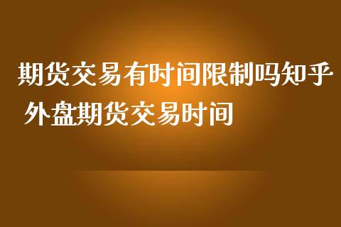 期货交易有时间限制吗知乎 外盘期货交易时间