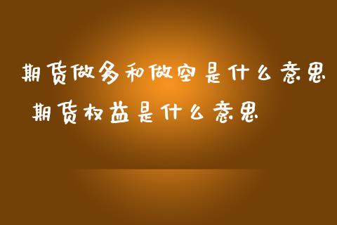 期货做多和做空是什么意思 期货权益是什么意思