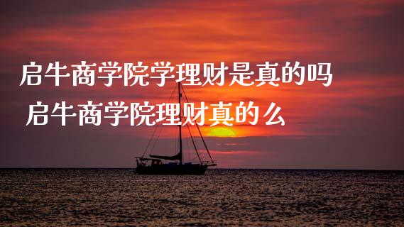 启牛商学院学理财是真的吗 启牛商学院理财真的么