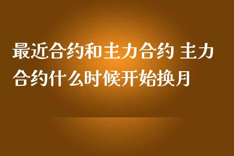 最近合约和主力合约 主力合约什么时候开始换月