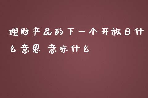 理财产品的下一个日什么意思 意味什么