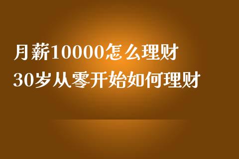 月薪10000怎么理财 30岁从零开始如何理财