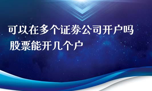 可以在多个证券公司开户吗 股票能开几个户