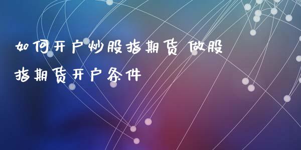 如何开户炒股指期货 做股指期货开户条件