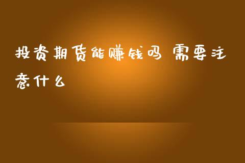 投资期货能赚钱吗 需要注意什么