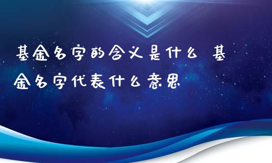 基金名字的含义是什么 基金名字代表什么意思