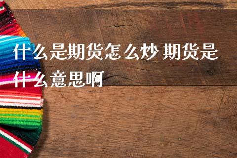 什么是期货怎么炒 期货是什么意思啊