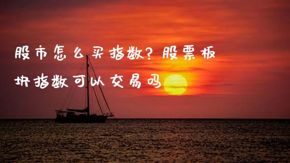 股市怎么买指数? 股票板块指数可以交易吗