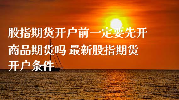 股指期货开户前一定要先开商品期货吗 最新股指期货开户条件