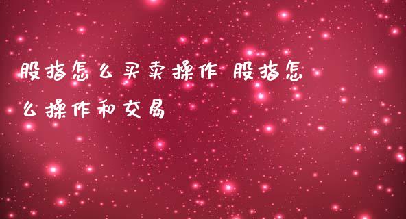 股指怎么买卖操作 股指怎么操作和交易