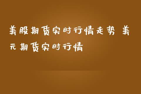 美股期货实时行情走势 美元期货实时行情