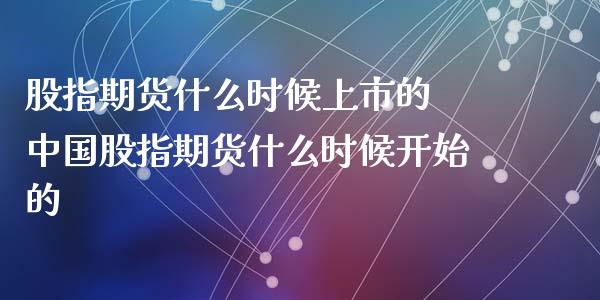 股指期货什么时候上市的 中国股指期货什么时候开始的