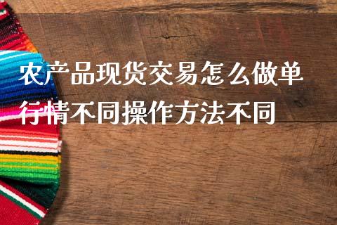 农产品现货交易怎么做单 行情不同操作方法不同