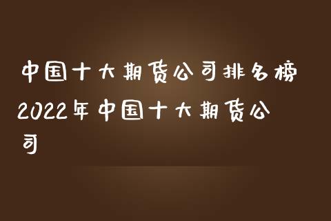 中国十大期货公司排名榜 2022年中国十大期货公司