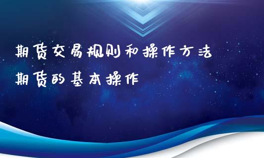期货交易规则和操作方法 期货的基本操作