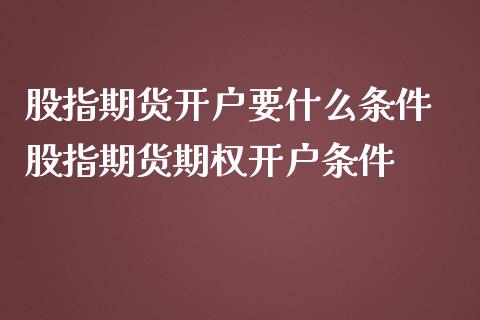 股指期货开户要什么条件 股指期货期权开户条件