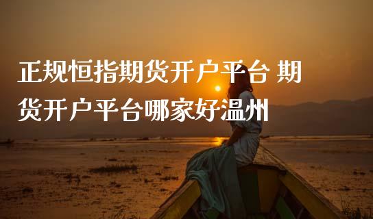 正规恒指期货开户平台 期货开户平台哪家好温州