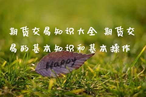 期货交易知识大全 期货交易的基本知识和基本操作