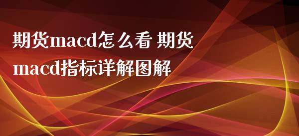 期货macd怎么看 期货macd指标详解图解
