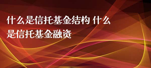 什么是信托基金结构 什么是信托基金融资