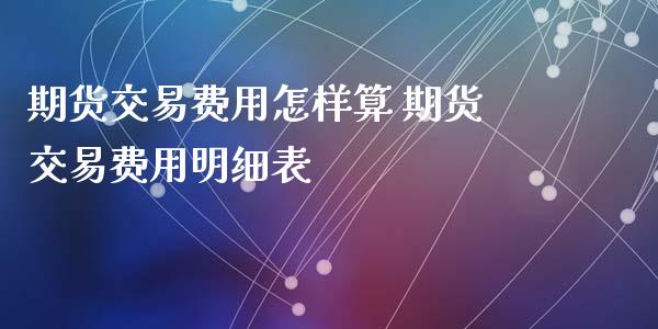 期货交易费用怎样算 期货交易费用明细表