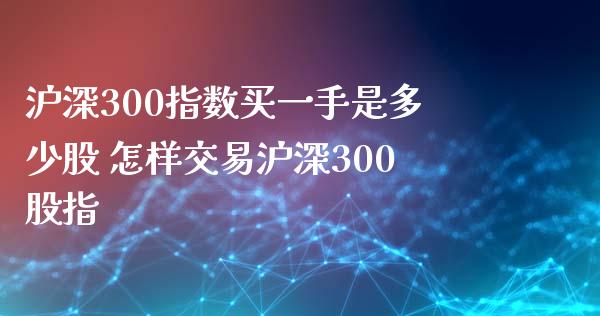 沪深300指数买一手是多少股 怎样交易沪深300股指
