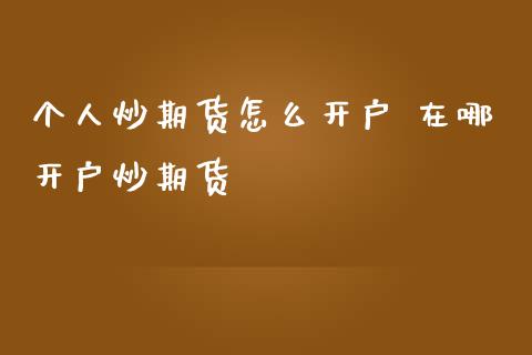 个人炒期货怎么开户 在哪开户炒期货
