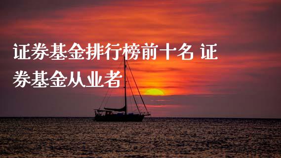 证券基金排行榜前十名 证券基金从业者