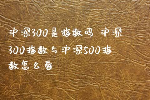 沪深300是指数吗 沪深300指数与沪深500指数怎么看