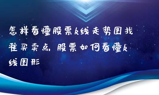 怎样看懂股票k线走势图找准买卖点 股票如何看懂k线图形