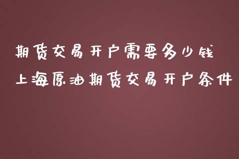 期货交易开户需要多少钱 上海原油期货交易开户条件