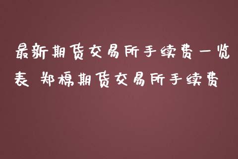 最新期货交易所手续费一览表 郑棉期货交易所手续费