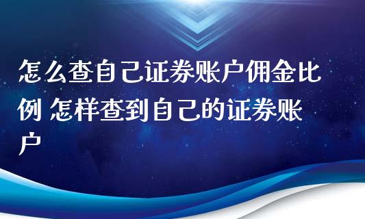 怎么查自己证券账户佣金比例 怎样查到自己的证券账户