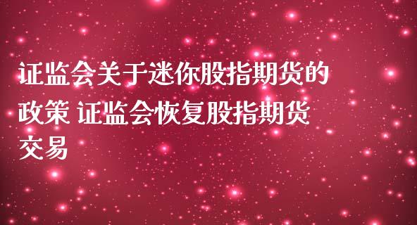 证监会关于迷你股指期货的政策 证监会恢复股指期货交易
