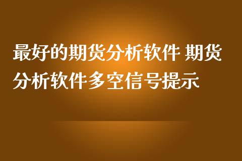 最好的期货分析软件 期货分析软件多空信号提示