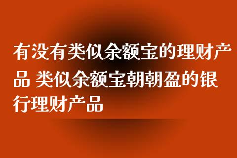 有没有类似余额宝的理财产品 类似余额宝朝朝盈的银行理财产品