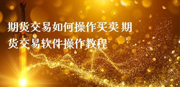 期货交易如何操作买卖 期货交易软件操作教程