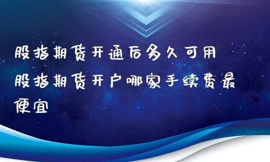 股指期货开通后多久可用 股指期货开户哪家手续费最便宜