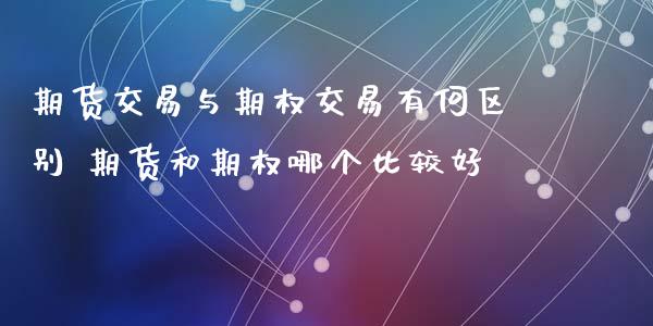 期货交易与期权交易有何区别 期货和期权哪个比较好