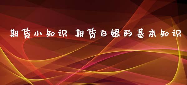期货小知识 期货白银的基本知识