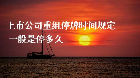 上市公司重组停牌时间规定 一般是停多久
