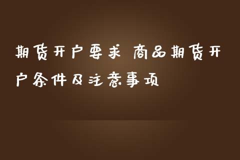 期货开户要求 商品期货开户条件及注意事项