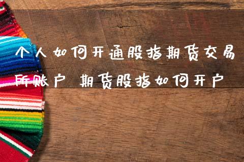 个人如何开通股指期货交易所账户 期货股指如何开户