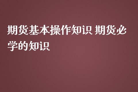 期货基本操作知识 期货必学的知识