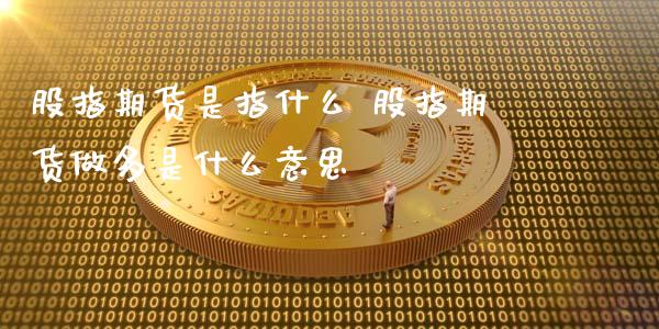 股指期货是指什么 股指期货做多是什么意思