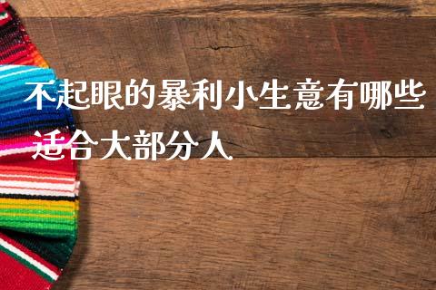 不起眼的暴利小生意有哪些 适合大部分人