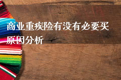 商业重疾险有没有必要买 原因分析