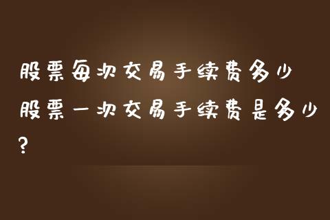 股票每次交易手续费多少 股票一次交易手续费是多少?