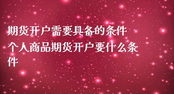 期货开户需要具备的条件 个人商品期货开户要什么条件