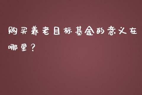购买养老目标基金的意义在哪里？